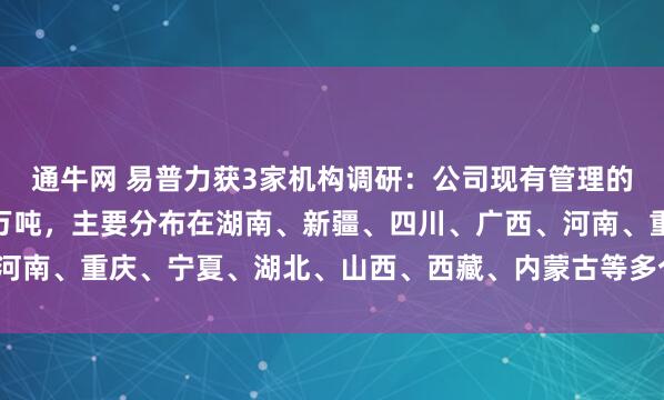 通牛网 易普力获3家机构调研：公司现有管理的工业炸药产能62.55万吨，主要分布在湖南、新疆、四川、广西、河南、重庆、宁夏、湖北、山西、西藏、内蒙古等多个省域（附调研问答）