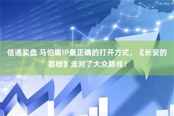 信通实盘 马伯庸IP最正确的打开方式，《长安的荔枝》走对了大众路线！