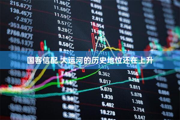 国客信配 大运河的历史地位还在上升