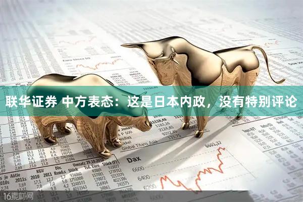 联华证券 中方表态：这是日本内政，没有特别评论