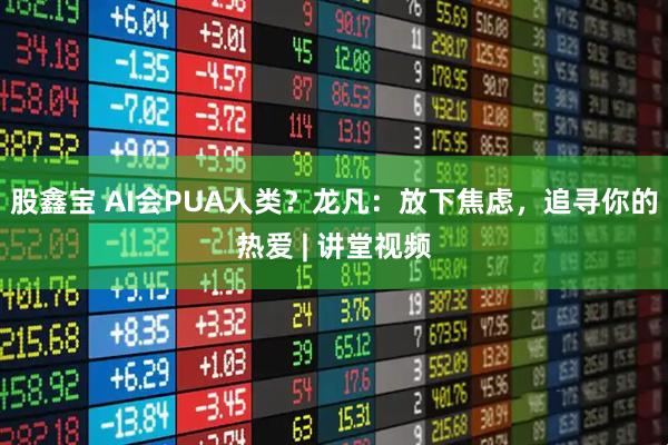 股鑫宝 AI会PUA人类？龙凡：放下焦虑，追寻你的热爱 | 讲堂视频