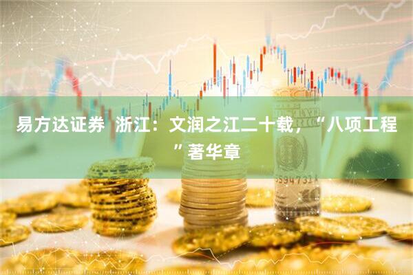 易方达证券  浙江：文润之江二十载，“八项工程”著华章