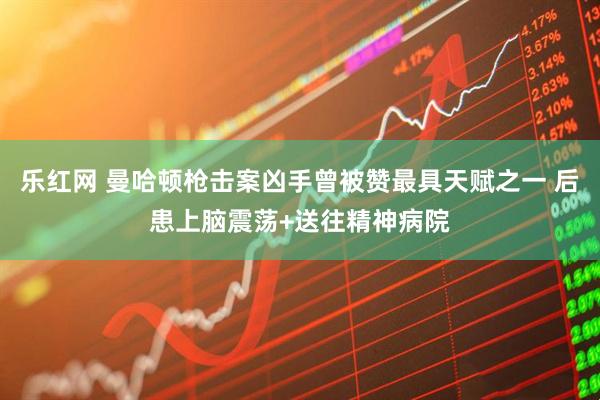 乐红网 曼哈顿枪击案凶手曾被赞最具天赋之一 后患上脑震荡+送往精神病院