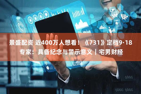 景盛配资 近400万人想看！《731》定档9·18 专家：具备纪念与警示意义｜宅男财经