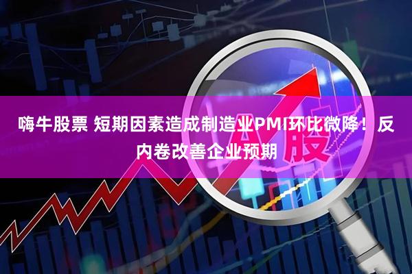 嗨牛股票 短期因素造成制造业PMI环比微降！反内卷改善企业预期