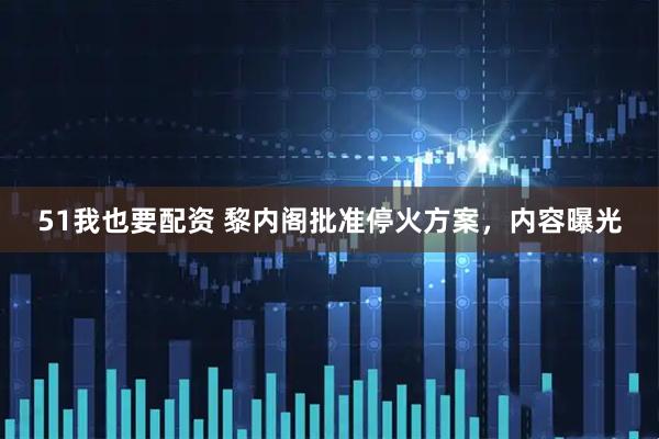 51我也要配资 黎内阁批准停火方案，内容曝光