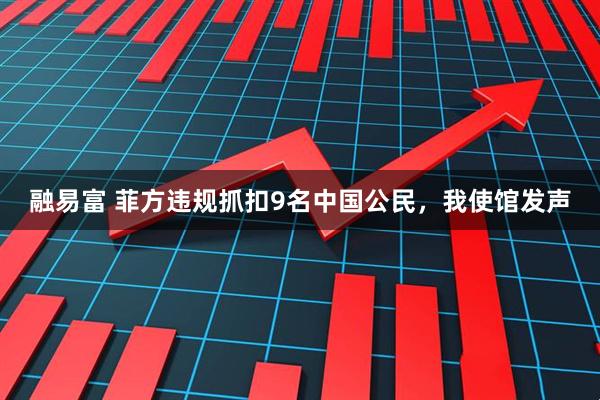 融易富 菲方违规抓扣9名中国公民，我使馆发声