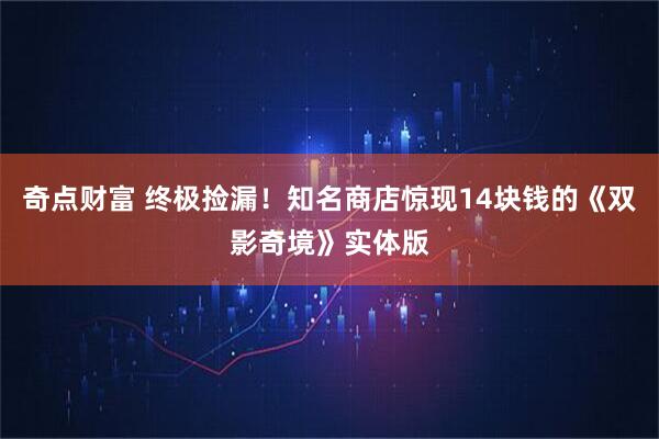 奇点财富 终极捡漏！知名商店惊现14块钱的《双影奇境》实体版