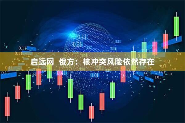 启远网  俄方：核冲突风险依然存在