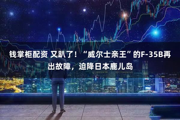 钱掌柜配资 又趴了！“威尔士亲王”的F-35B再出故障，迫降日本鹿儿岛