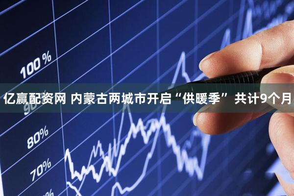 亿赢配资网 内蒙古两城市开启“供暖季” 共计9个月