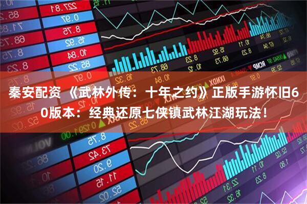 秦安配资 《武林外传：十年之约》正版手游怀旧60版本：经典还原七侠镇武林江湖玩法！