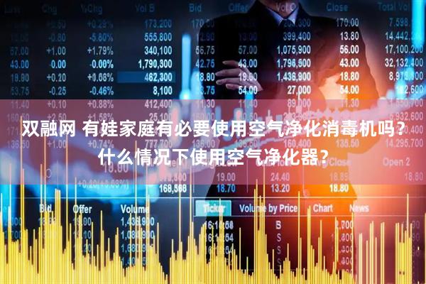 双融网 有娃家庭有必要使用空气净化消毒机吗？什么情况下使用空气净化器？