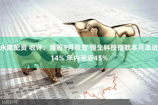 永隆配资 收评：港股9月收官 恒生科技指数本月涨近14% 年内涨近45%