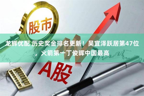龙辉优配 历史奖金排名更新！吴宜泽跃居第47位，火箭第一丁俊晖中国最高